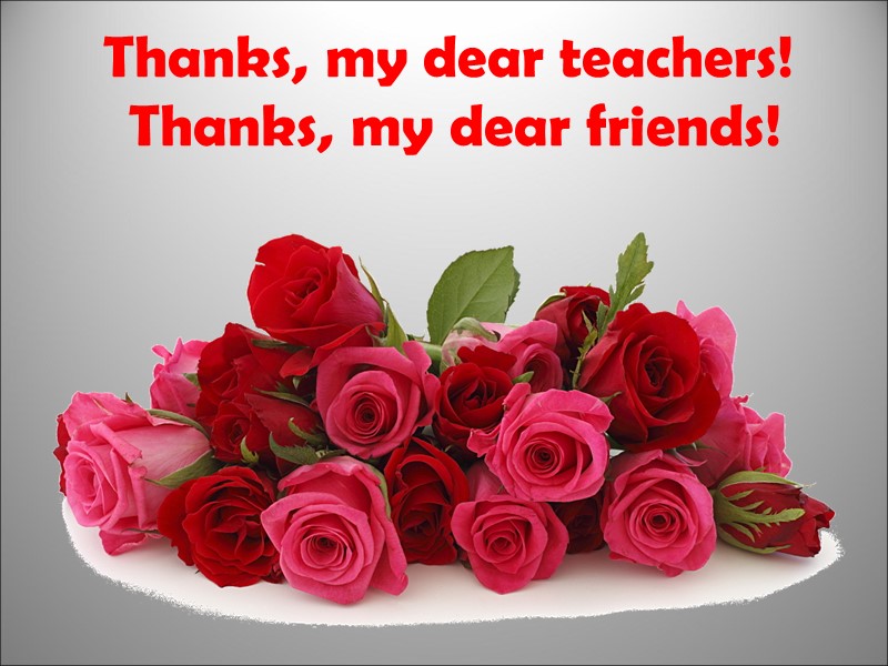 Thanks, my dear teachers!  Thanks, my dear friends!